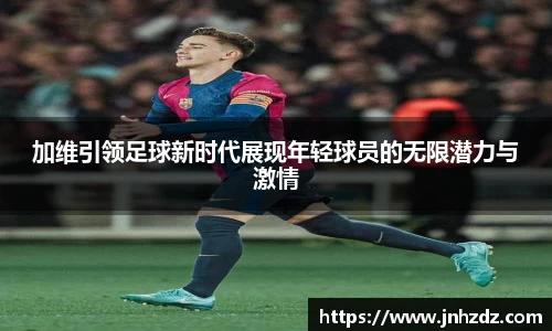加维引领足球新时代展现年轻球员的无限潜力与激情