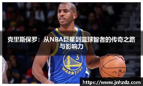 克里斯保罗：从NBA巨星到篮球智者的传奇之路与影响力