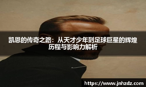 凯恩的传奇之路：从天才少年到足球巨星的辉煌历程与影响力解析