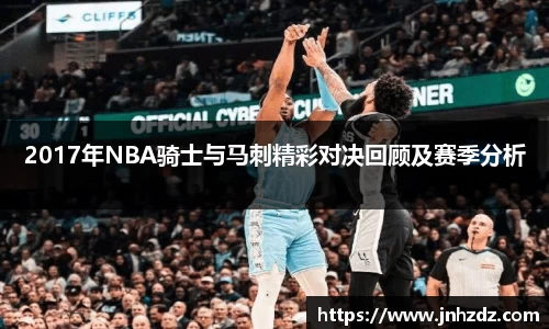 2017年NBA骑士与马刺精彩对决回顾及赛季分析