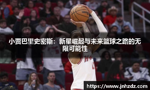 小贾巴里史密斯：新星崛起与未来篮球之路的无限可能性
